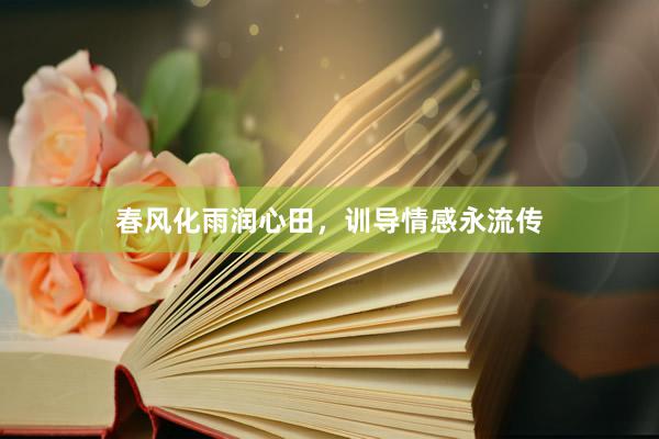 春风化雨润心田，训导情感永流传