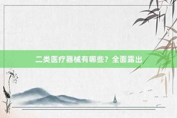 二类医疗器械有哪些？全面露出